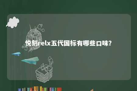 悦刻relx五代国标有哪些口味
？ 